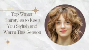 Top Winter Hairstyles to Keep You Stylish and Warm This Season